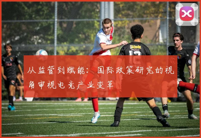 从监管到赋能：国际政策研究的视角审视电竞产业变革