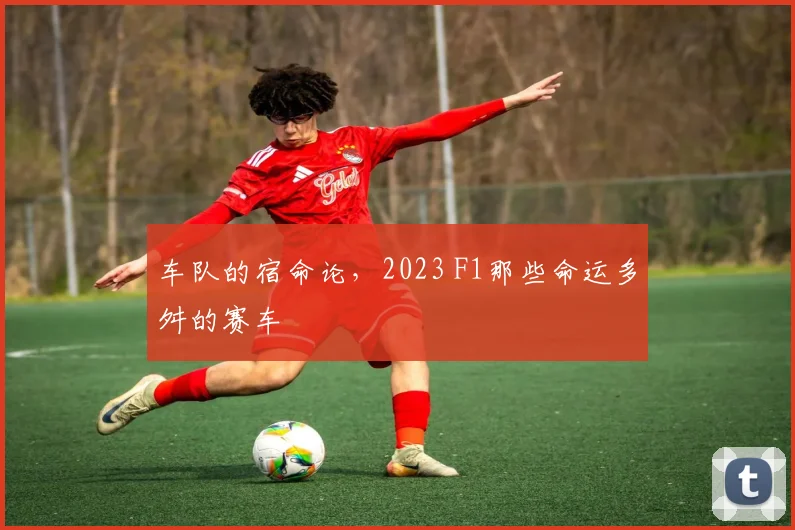 车队的宿命论，2023 F1那些命运多舛的赛车