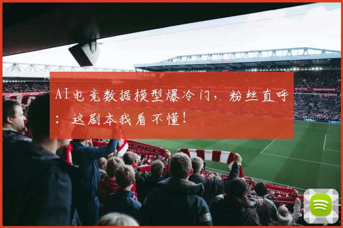 AI电竞数据模型爆冷门，粉丝直呼：这剧本我看不懂！