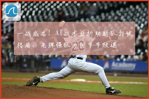 一战成名！AI战术分析助新队打破格局，老牌强队为何节节败退