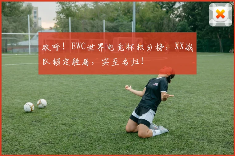 欢呼！EWC世界电竞杯积分榜，XX战队锁定胜局，实至名归！