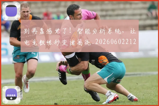 别再靠感觉了！智能分析系统，让电竞教练秒变诸葛亮_20260602212544_20260704173805