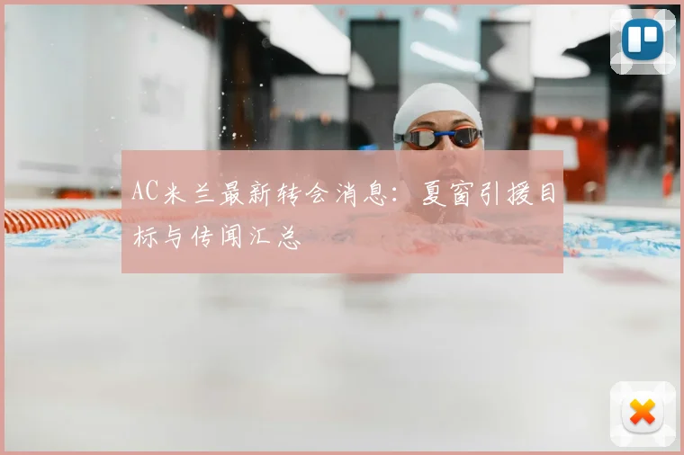 AC米兰最新转会消息:夏窗引援目标与传闻汇总