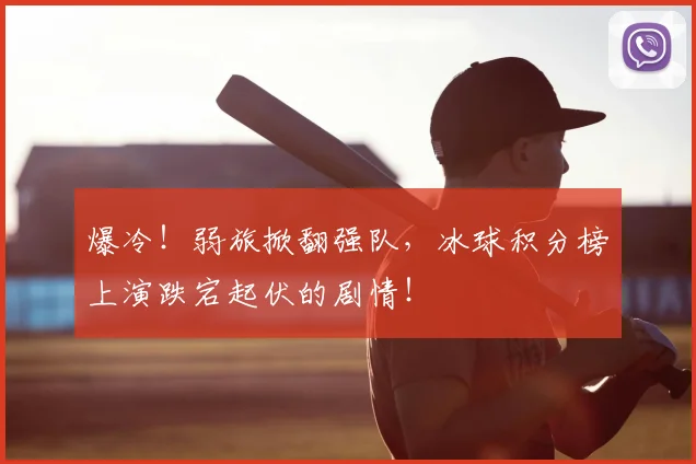 爆冷！弱旅掀翻强队，冰球积分榜上演跌宕起伏的剧情！