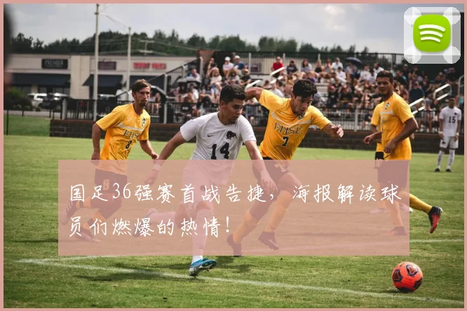 国足36强赛首战告捷，海报解读球员们燃爆的热情！