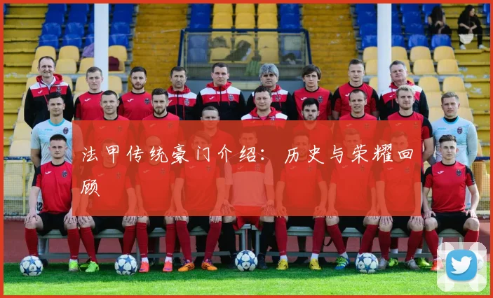法甲传统豪门介绍：历史与荣耀回顾