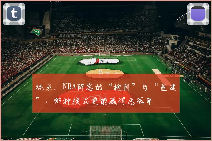 观点：NBA阵容的“抱团”与“重建”，哪种模式更能赢得总冠军