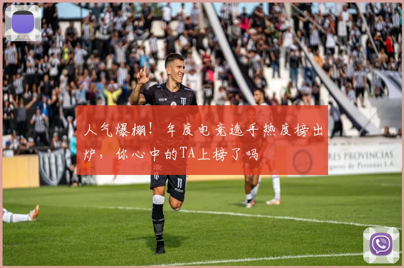 人气爆棚！年度电竞选手热度榜出炉，你心中的TA上榜了吗