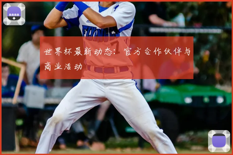 世界杯最新动态：官方合作伙伴与商业活动