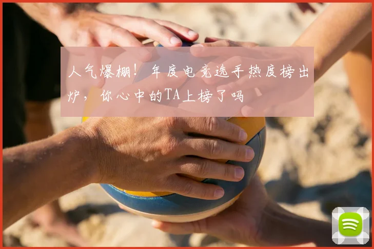人气爆棚！年度电竞选手热度榜出炉，你心中的TA上榜了吗