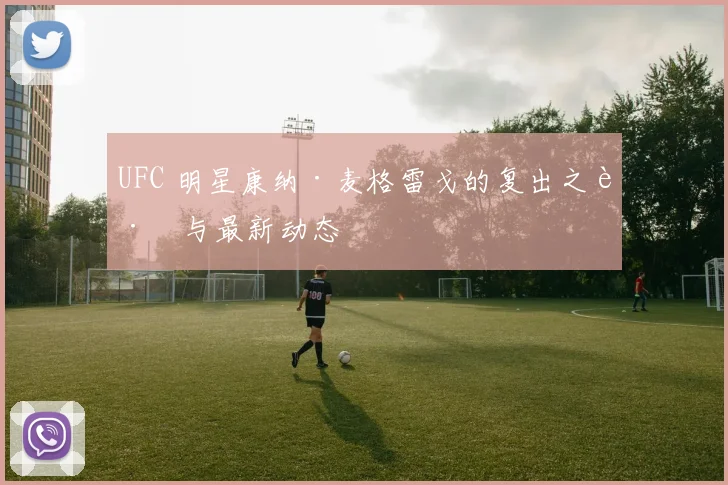 UFC 明星康纳·麦格雷戈的复出之路与最新动态