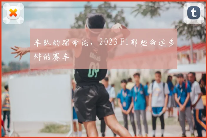 车队的宿命论，2023 F1那些命运多舛的赛车