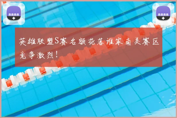 英雄联盟S赛名额花落谁家南美赛区竞争激烈！