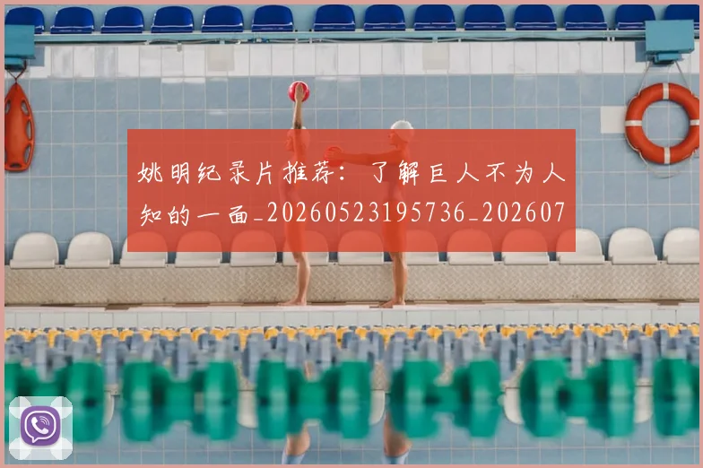 姚明纪录片推荐：了解巨人不为人知的一面_20260523195736_20260707143433