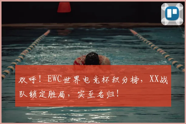 欢呼！EWC世界电竞杯积分榜，XX战队锁定胜局，实至名归！