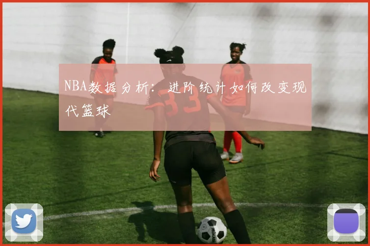 NBA数据分析:进阶统计如何改变现代篮球