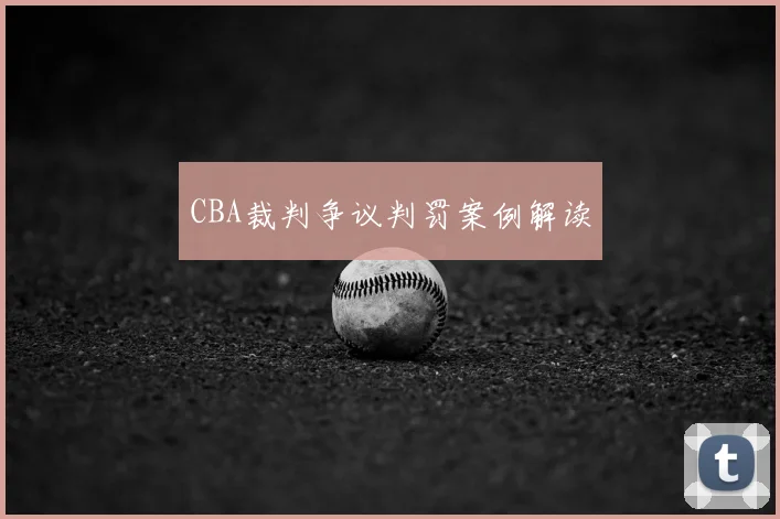 CBA裁判争议判罚案例解读