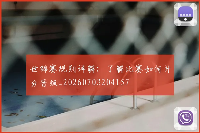 世锦赛规则详解：了解比赛如何计分晋级_20260703204157