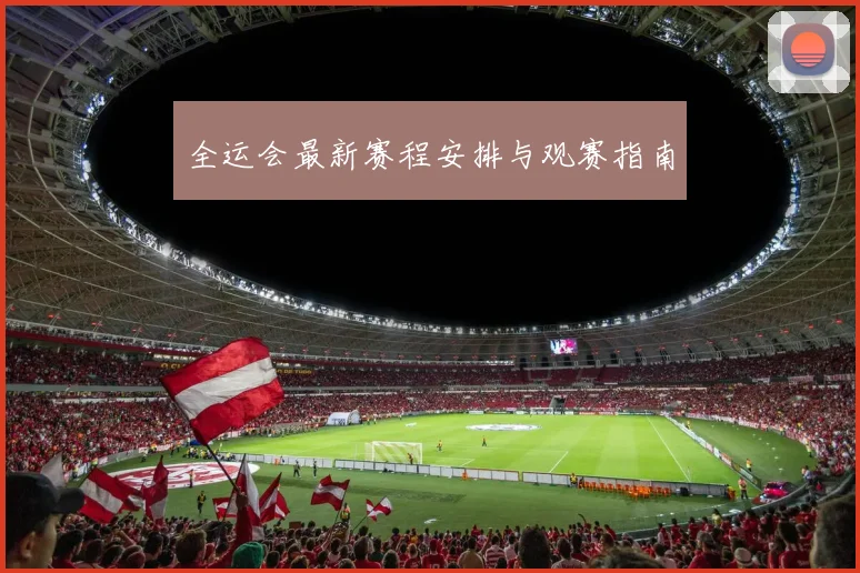 全运会最新赛程安排与观赛指南