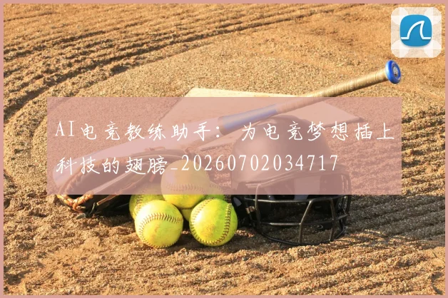 AI电竞教练助手：为电竞梦想插上科技的翅膀_20260702034717