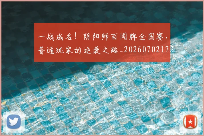 一战成名！阴阳师百闻牌全国赛，普通玩家的逆袭之路_20260702173644