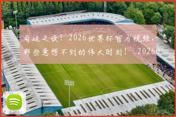奇迹之夜！2026世界杯官方视频，那些意想不到的伟大时刻！_20260604144540_20260707022030