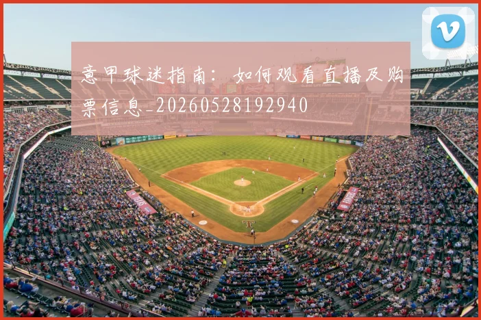 意甲球迷指南:如何观看直播及购票信息_20260528192940