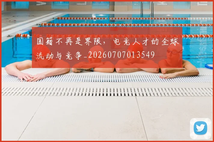 国籍不再是界限，电竞人才的全球流动与竞争_20260707013549
