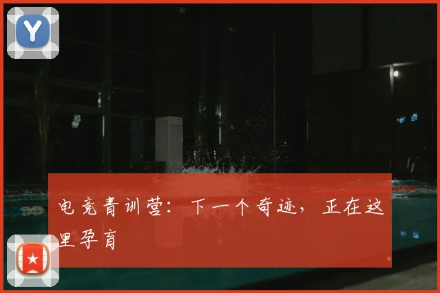 电竞青训营：下一个奇迹，正在这里孕育