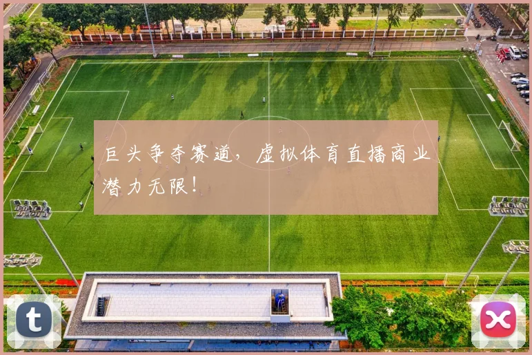 巨头争夺赛道，虚拟体育直播商业潜力无限！
