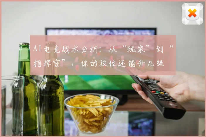 AI电竞战术分析：从“玩家”到“指挥官”，你的段位还能升几级