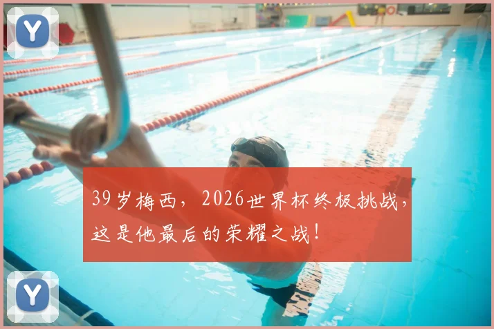 39岁梅西，2026世界杯终极挑战，这是他最后的荣耀之战！