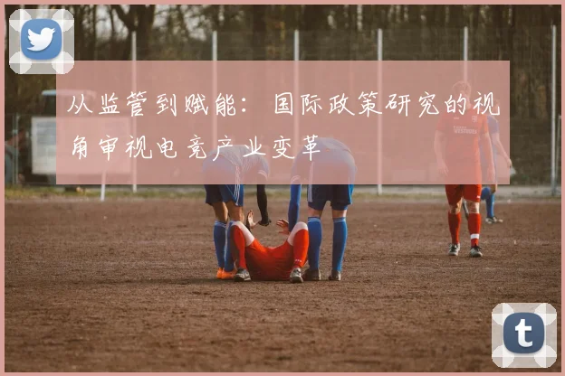 从监管到赋能：国际政策研究的视角审视电竞产业变革