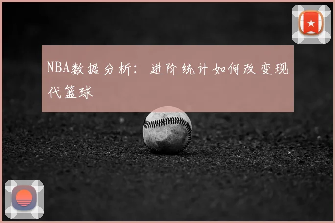 NBA数据分析：进阶统计如何改变现代篮球