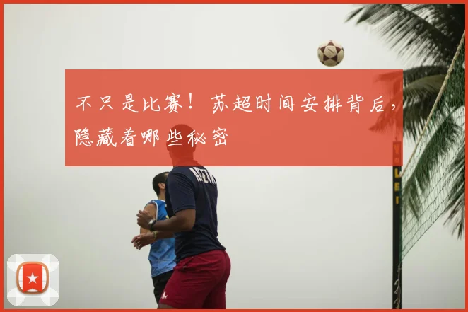 不只是比赛！苏超时间安排背后，隐藏着哪些秘密