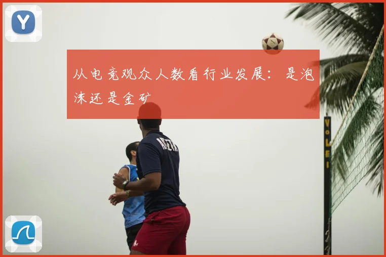 从电竞观众人数看行业发展：是泡沫还是金矿