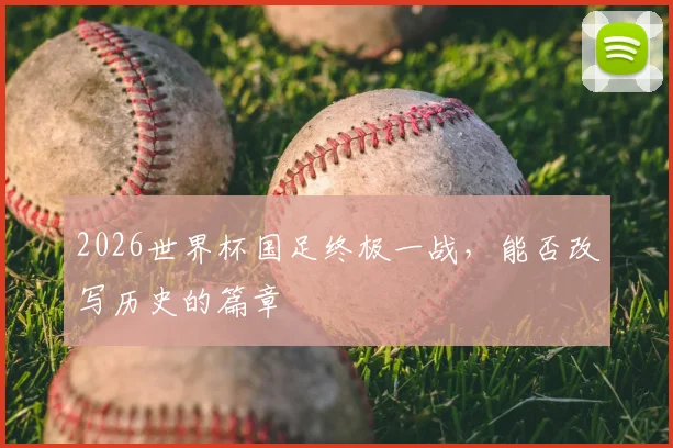 2026世界杯国足终极一战,能否改写历史的篇章