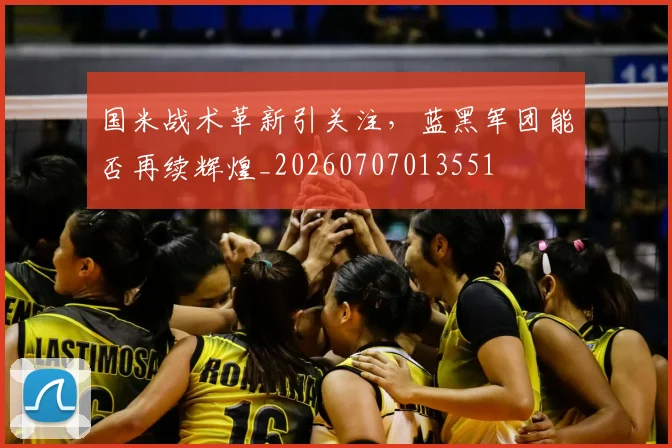 国米战术革新引关注，蓝黑军团能否再续辉煌_20260707013551