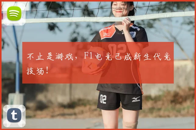 不止是游戏，F1电竞已成新生代竞技场！
