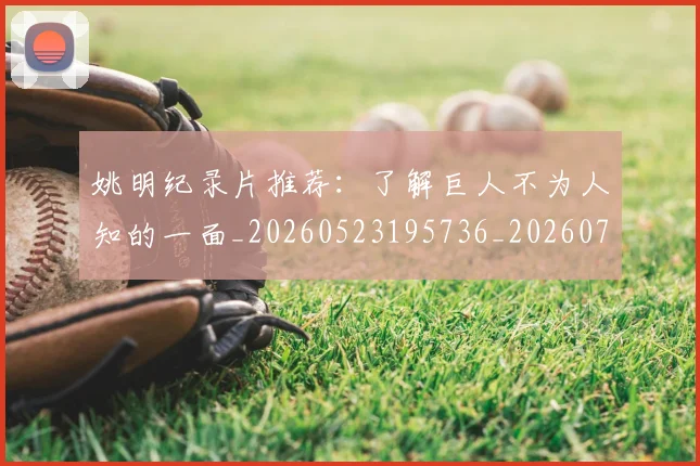 姚明纪录片推荐：了解巨人不为人知的一面_20260523195736_20260707143433