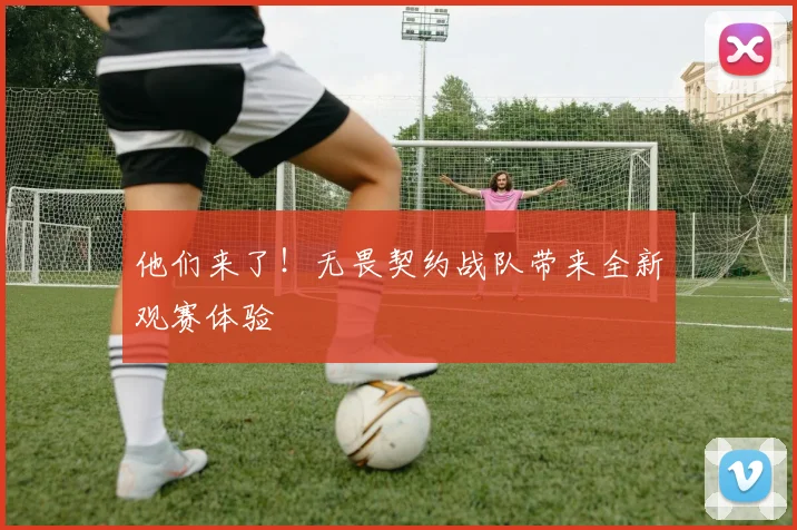 他们来了！无畏契约战队带来全新观赛体验
