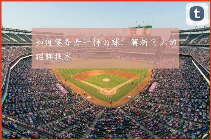 如何像乔丹一样打球:解析飞人的招牌技术