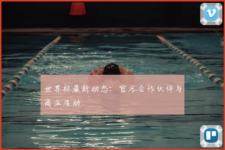 世界杯最新动态：官方合作伙伴与商业活动